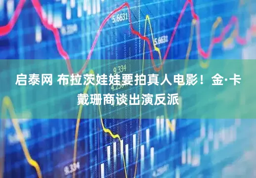 启泰网 布拉茨娃娃要拍真人电影！金·卡戴珊商谈出演反派