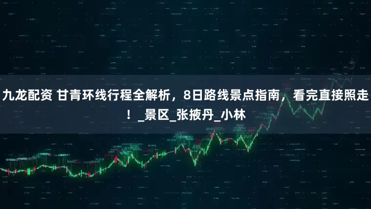 九龙配资 甘青环线行程全解析，8日路线景点指南，看完直接照走！_景区_张掖丹_小林