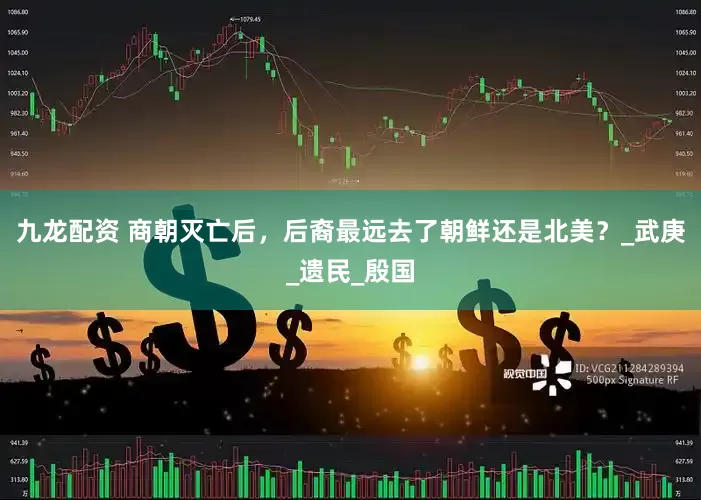九龙配资 商朝灭亡后，后裔最远去了朝鲜还是北美？_武庚_遗民_殷国