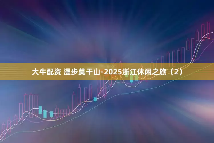 大牛配资 漫步莫干山-2025浙江休闲之旅（2）