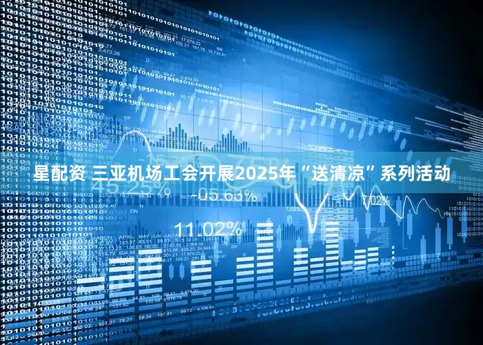 星配资 三亚机场工会开展2025年“送清凉”系列活动