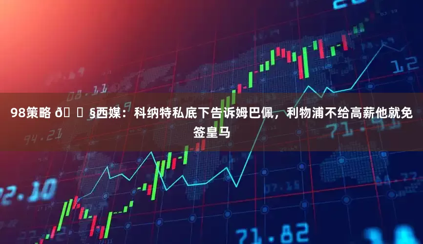 98策略 😧西媒：科纳特私底下告诉姆巴佩，利物浦不给高薪他就免签皇马