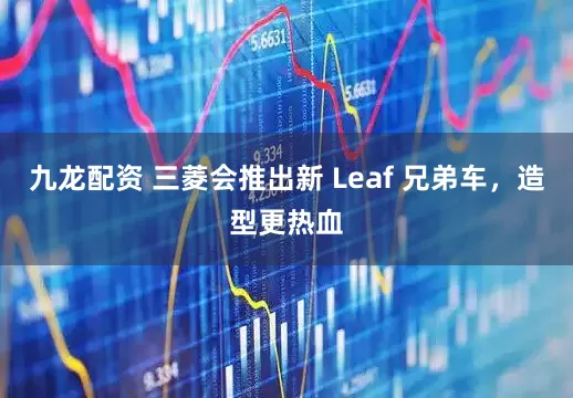 九龙配资 三菱会推出新 Leaf 兄弟车，造型更热血