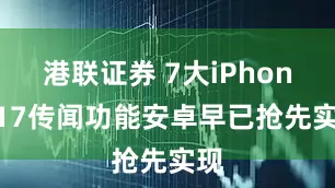港联证券 7大iPhone 17传闻功能安卓早已抢先实现