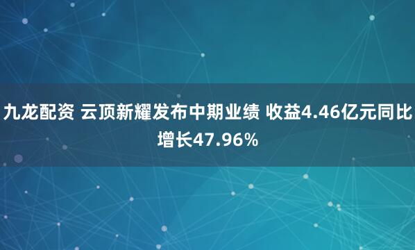 九龙配资 云顶新耀发布中期业绩 收益4.46亿元同比增长47.96%