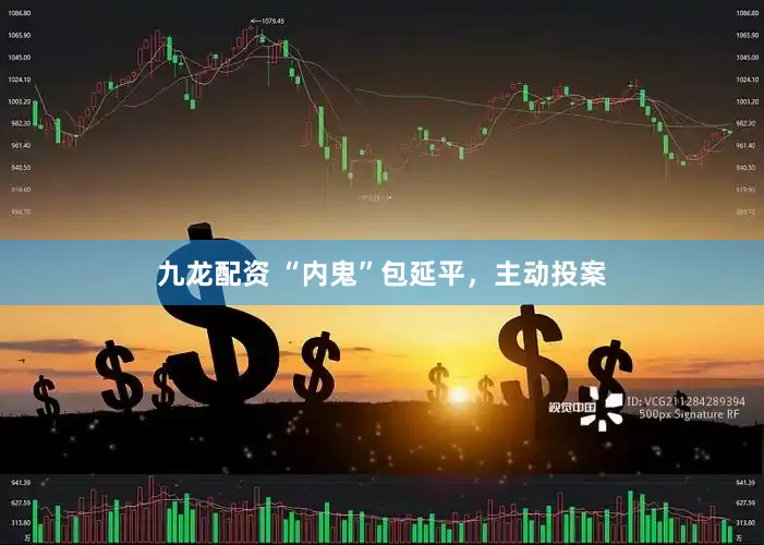 九龙配资 “内鬼”包延平，主动投案