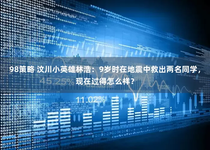 98策略 汶川小英雄林浩：9岁时在地震中救出两名同学，现在过得怎么样？