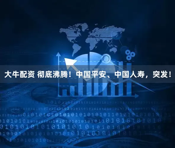 大牛配资 彻底沸腾！中国平安、中国人寿，突发！
