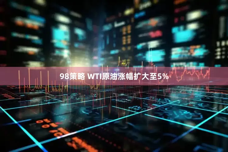 98策略 WTI原油涨幅扩大至5%